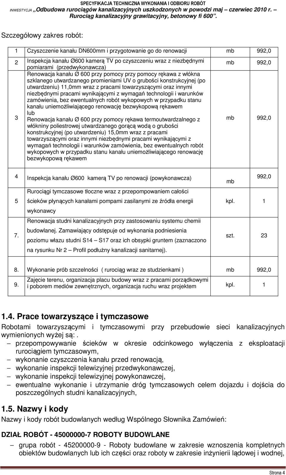 niezbędnymi pracami wynikającymi z wymagań technologii i warunków zamówienia, bez ewentualnych robót wykopowych w przypadku stanu kanału uniemożliwiającego renowację bezwykopową rękawem lub 3
