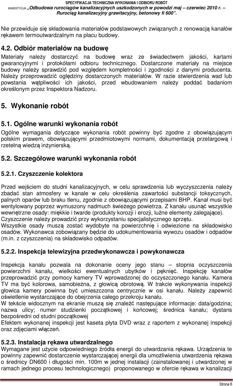 Dostarczone materiały na miejsce budowy należy sprawdzić pod względem kompletności i zgodności z danymi producenta. Należy przeprowadzić oględziny dostarczonych materiałów.