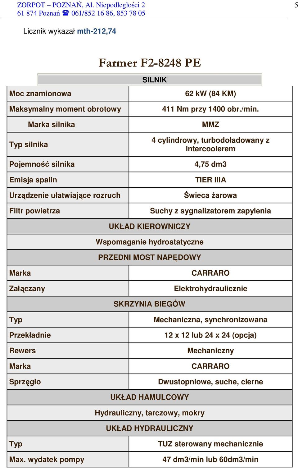 MMZ 4 cylindrowy, turbodoładowany z intercoolerem 4,75 dm3 TIER IIIA Świeca Ŝarowa Suchy z sygnalizatorem zapylenia UKŁAD KIEROWNICZY Wspomaganie hydrostatyczne PRZEDNI MOST NAPĘDOWY Marka
