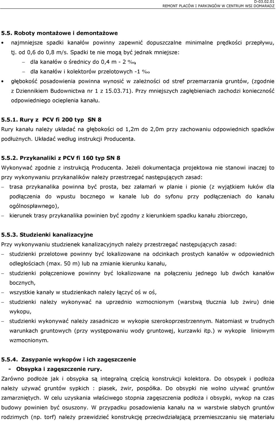 gruntów, (zgodnie z Dziennikiem Budownictwa nr 1 z 15.03.71). Przy mniejszych zagłębieniach zachodzi konieczność odpowiedniego ocieplenia kanału. 5.5.1. Rury z PCV fi 200 typ SN 8 Rury kanału należy układać na głębokości od 1,2m do 2,0m przy zachowaniu odpowiednich spadków podłużnych.