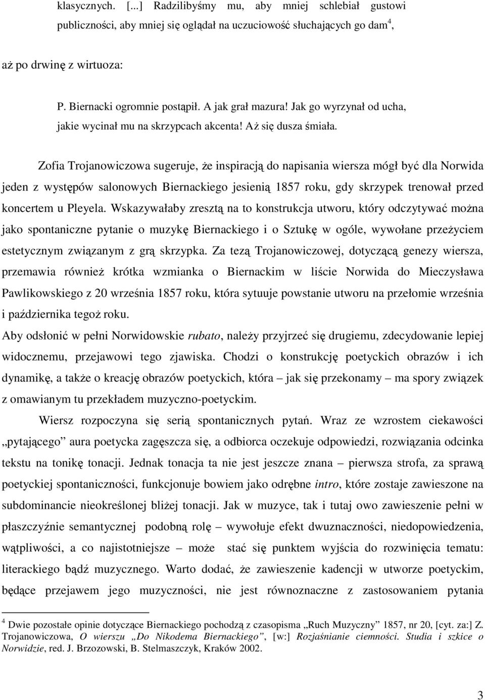 Zofia Trojanowiczowa sugeruje, że inspiracją do napisania wiersza mógł być dla Norwida jeden z występów salonowych Biernackiego jesienią 1857 roku, gdy skrzypek trenował przed koncertem u Pleyela.