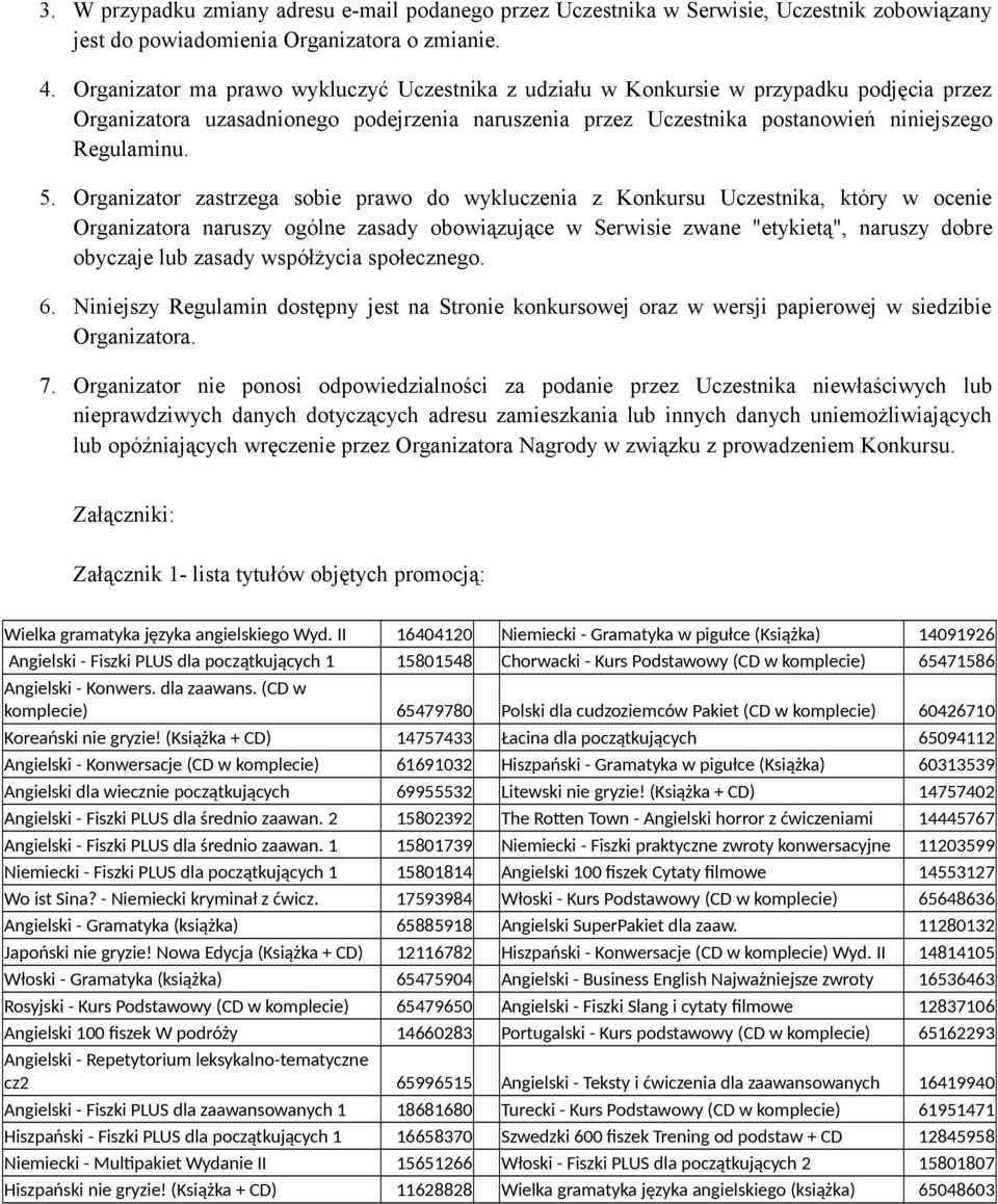 Organizator zastrzega sobie prawo do wykluczenia z Konkursu Uczestnika, który w ocenie Organizatora naruszy ogólne zasady obowiązujące w Serwisie zwane "etykietą", naruszy dobre obyczaje lub zasady