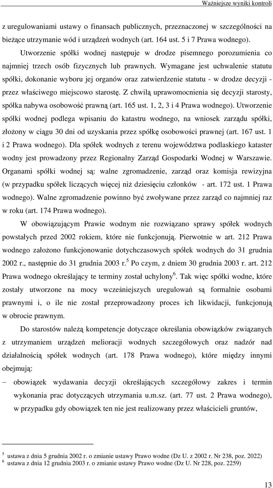 Wymagane jest uchwalenie statutu spółki, dokonanie wyboru jej organów oraz zatwierdzenie statutu - w drodze decyzji - przez właściwego miejscowo starostę.