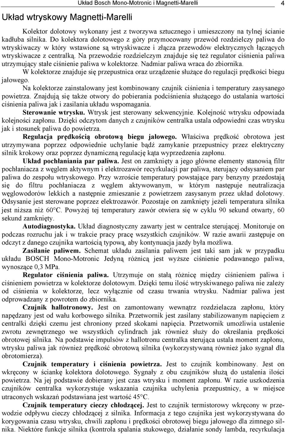 Na przewodzie rozdzielczym znajduje się też regulator ciśnienia paliwa utrzymujący stałe ciśnienie paliwa w kolektorze. Nadmiar paliwa wraca do zbiornika.