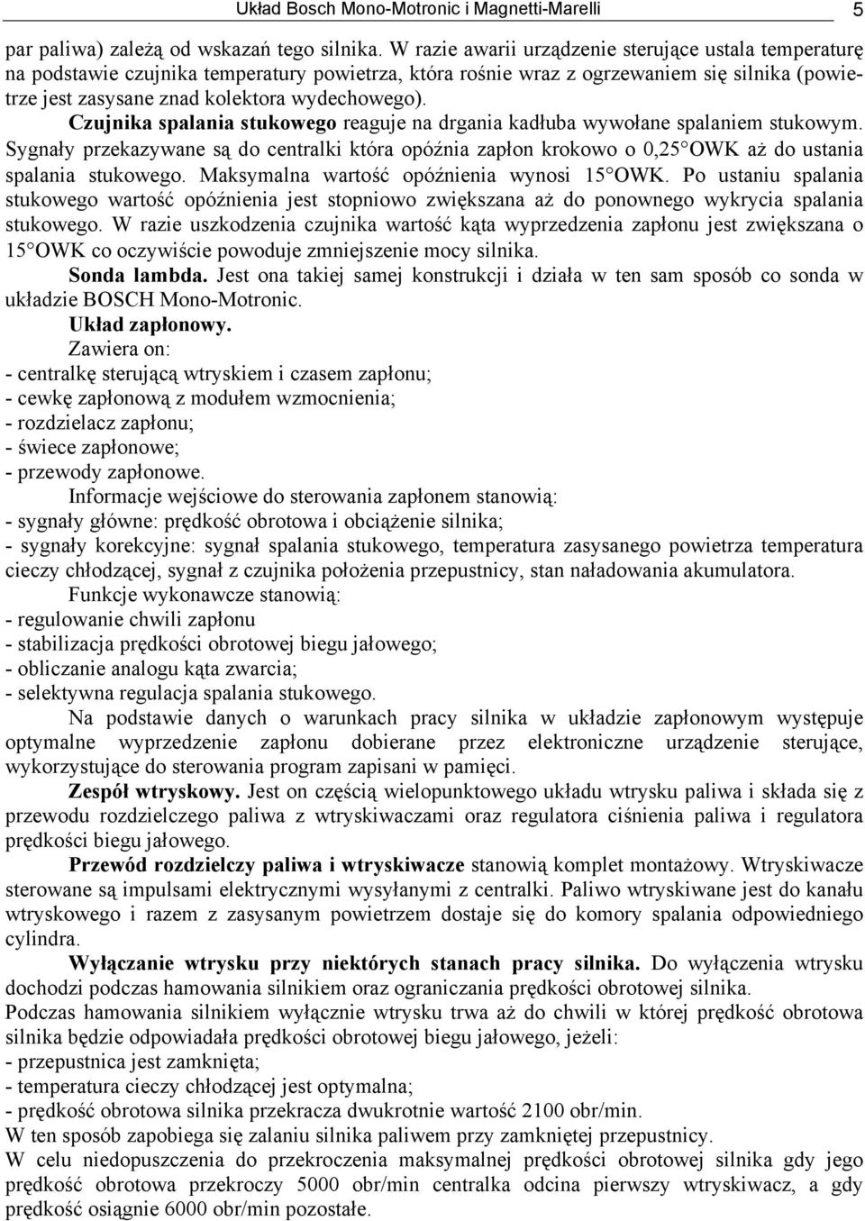 Czujnika spalania stukowego reaguje na drgania kadłuba wywołane spalaniem stukowym. Sygnały przekazywane są do centralki która opóźnia zapłon krokowo o 0,25 OWK aż do ustania spalania stukowego.