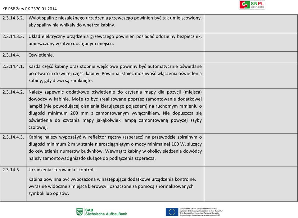 Powinna istnieć możliwość włączenia oświetlenia kabiny, gdy drzwi są zamknięte. 2.3.14.4.2. Należy zapewnić dodatkowe oświetlenie do czytania mapy dla pozycji (miejsca) dowódcy w kabinie.