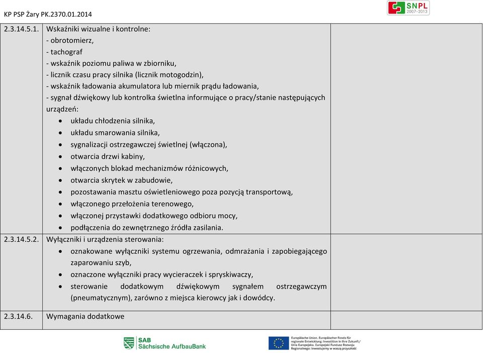 miernik prądu ładowania, - sygnał dźwiękowy lub kontrolka świetlna informujące o pracy/stanie następujących urządzeń: układu chłodzenia silnika, układu smarowania silnika, sygnalizacji ostrzegawczej