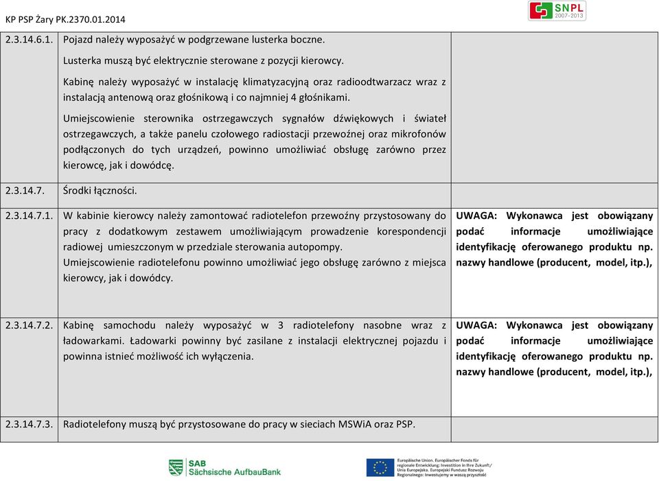 Umiejscowienie sterownika ostrzegawczych sygnałów dźwiękowych i świateł ostrzegawczych, a także panelu czołowego radiostacji przewoźnej oraz mikrofonów podłączonych do tych urządzeń, powinno
