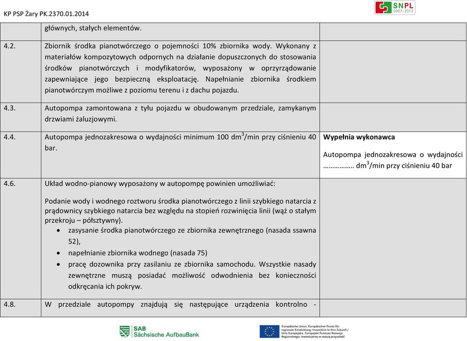 Napełnianie zbiornika środkiem pianotwórczym możliwe z poziomu terenu i z dachu pojazdu. 4.3. Autopompa zamontowana z tyłu pojazdu w obudowanym przedziale, zamykanym drzwiami żaluzjowymi. 4.4. Autopompa jednozakresowa o wydajności minimum 100 dm 3 /min przy ciśnieniu 40 bar.