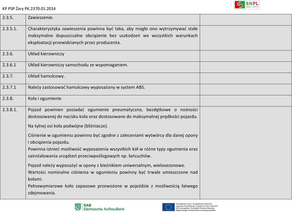 3.6. Układ kierowniczy 2.3.6.1 Układ kierowniczy samochodu ze wspomaganiem. 2.3.7. Układ hamulcowy. 2.3.7.1 Należy zastosować hamulcowy wyposażony w system ABS. 2.3.8. Koła i ogumienie 2.3.8.1. Pojazd powinien posiadać ogumienie pneumatyczne, bezdętkowe o nośności dostosowanej do nacisku koła oraz dostosowane do maksymalnej prędkości pojazdu.