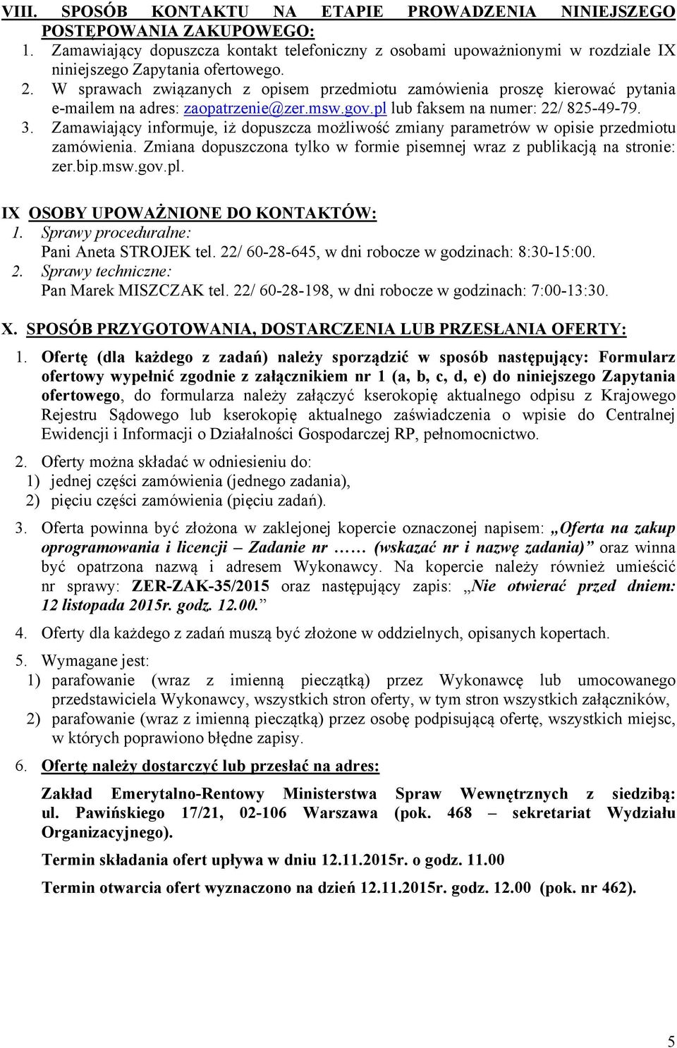 Zamawiający informuje, iż dopuszcza możliwość zmiany parametrów w opisie przedmiotu zamówienia. Zmiana dopuszczona tylko w formie pisemnej wraz z publikacją na stronie: zer.bip.msw.gov.pl.