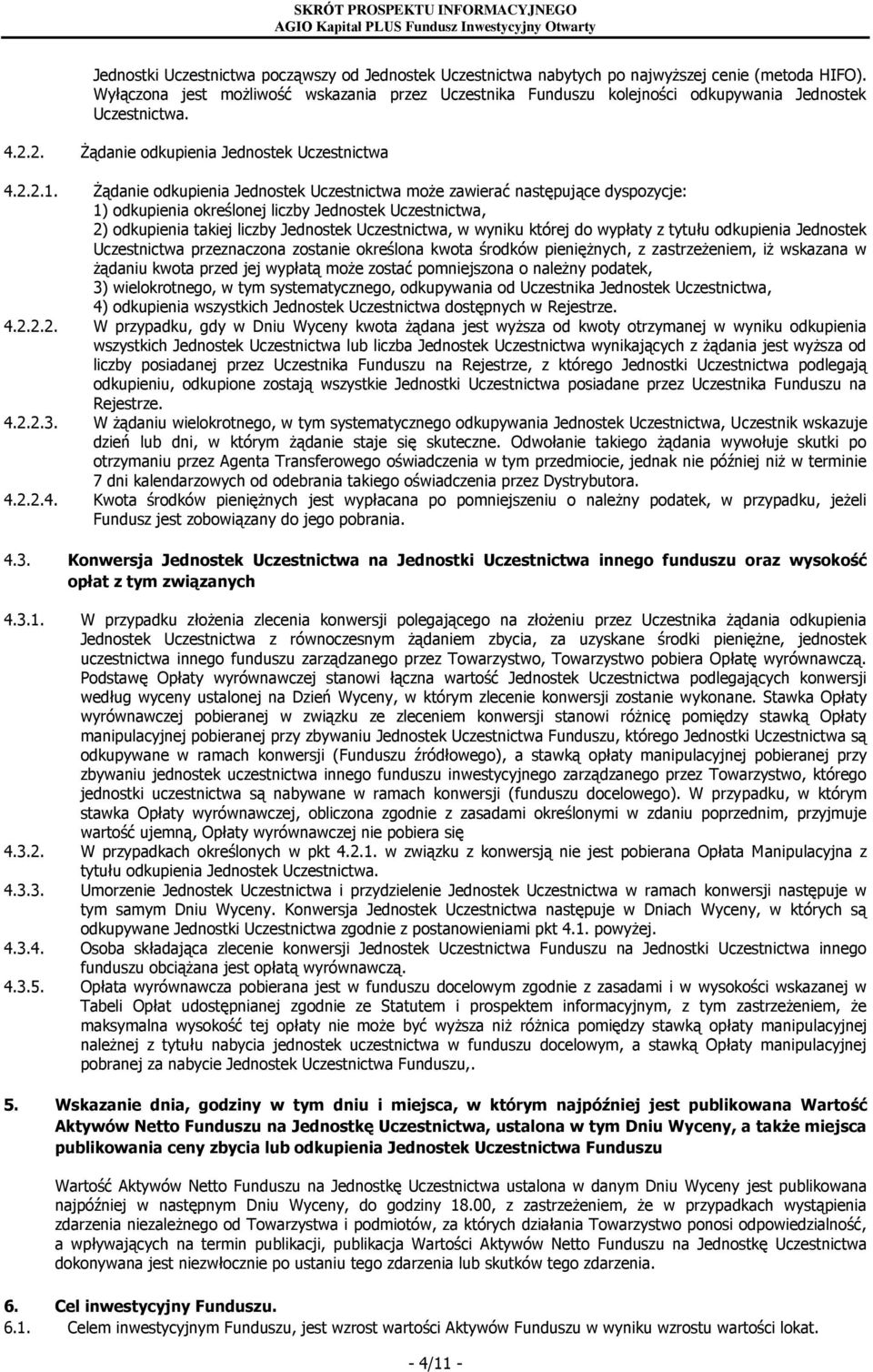 Żądanie odkupienia Jednostek Uczestnictwa może zawierać następujące dyspozycje: 1) odkupienia określonej liczby Jednostek Uczestnictwa, 2) odkupienia takiej liczby Jednostek Uczestnictwa, w wyniku