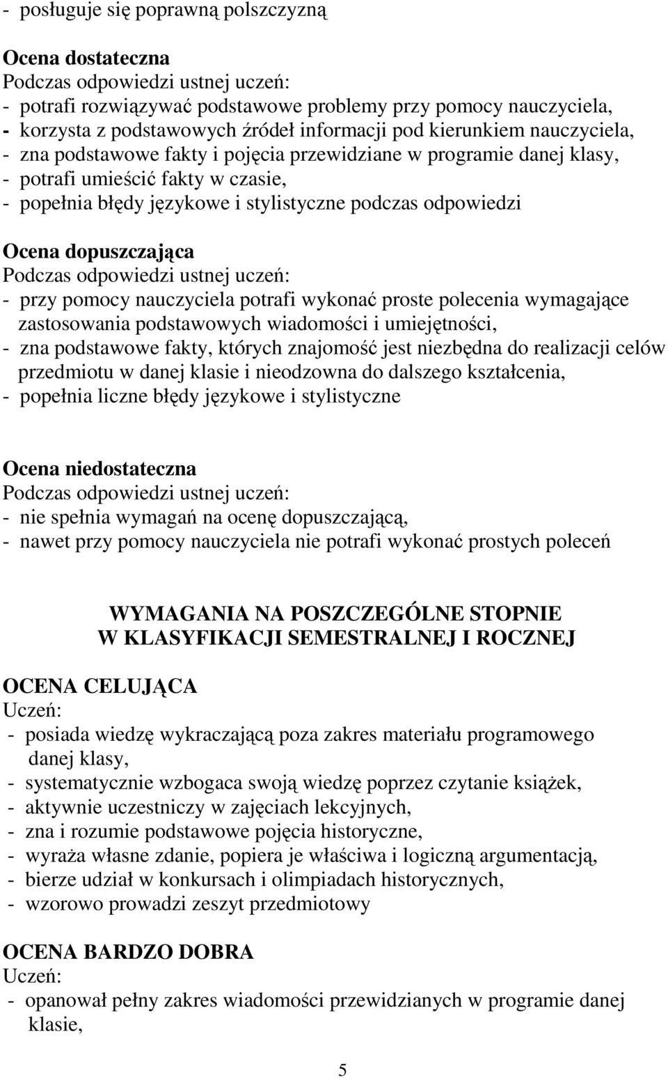 nauczyciela potrafi wykonać proste polecenia wymagające zastosowania podstawowych wiadomości i umiejętności, - zna podstawowe fakty, których znajomość jest niezbędna do realizacji celów przedmiotu w