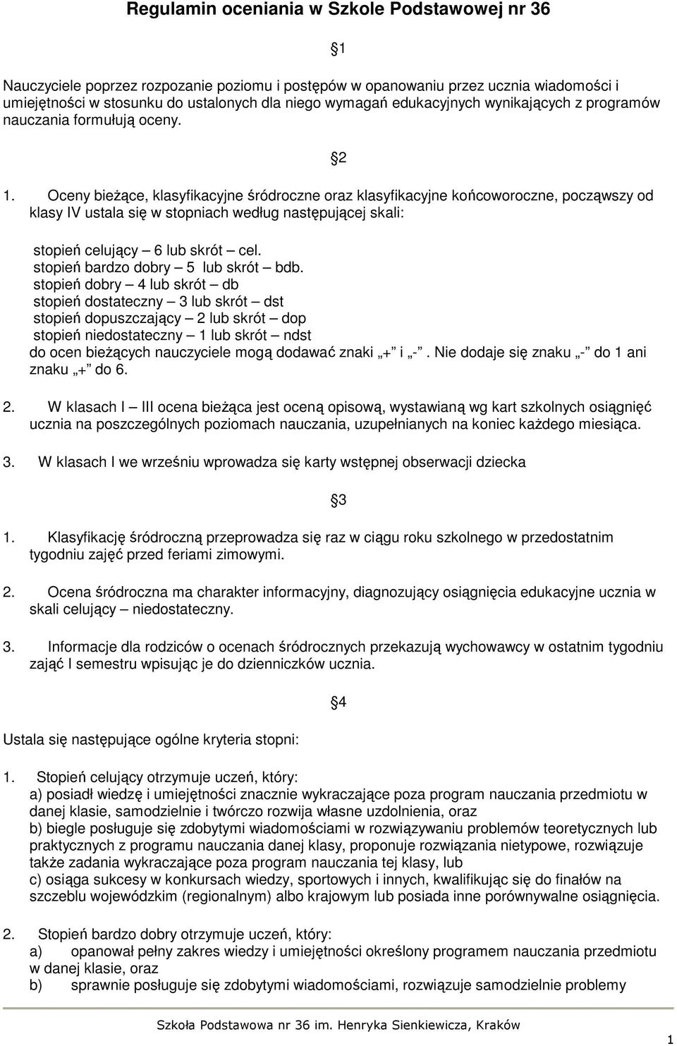 Oceny bieŝące, klasyfikacyjne śródroczne oraz klasyfikacyjne końcoworoczne, począwszy od klasy IV ustala się w stopniach według następującej skali: 2 stopień celujący 6 lub skrót cel.