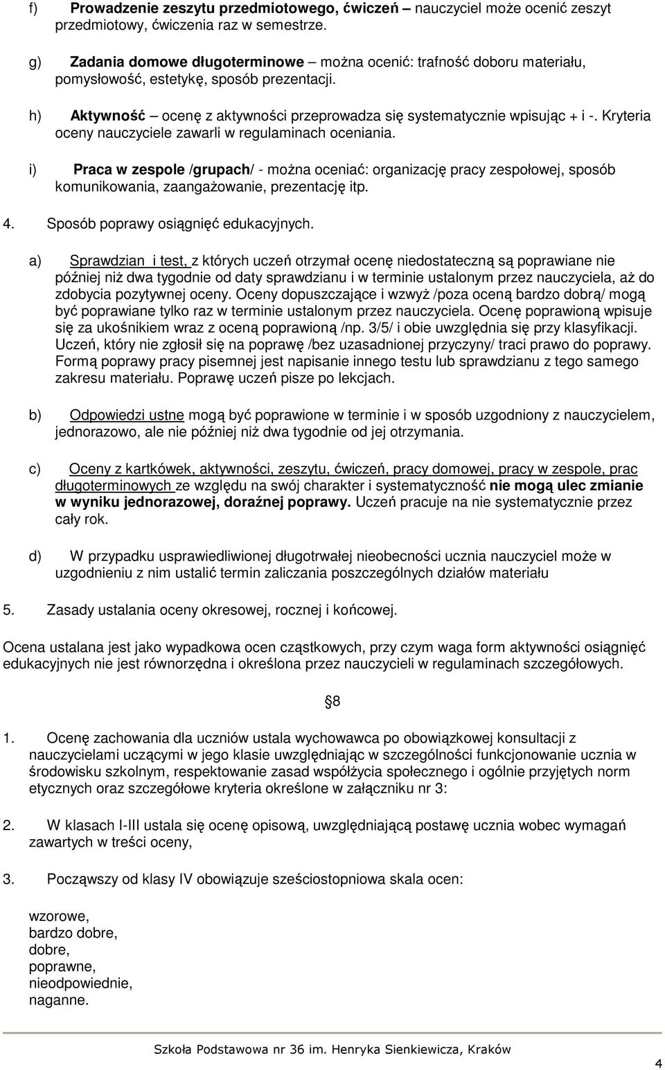 Kryteria oceny nauczyciele zawarli w regulaminach oceniania. i) Praca w zespole /grupach/ - moŝna oceniać: organizację pracy zespołowej, sposób komunikowania, zaangaŝowanie, prezentację itp. 4.