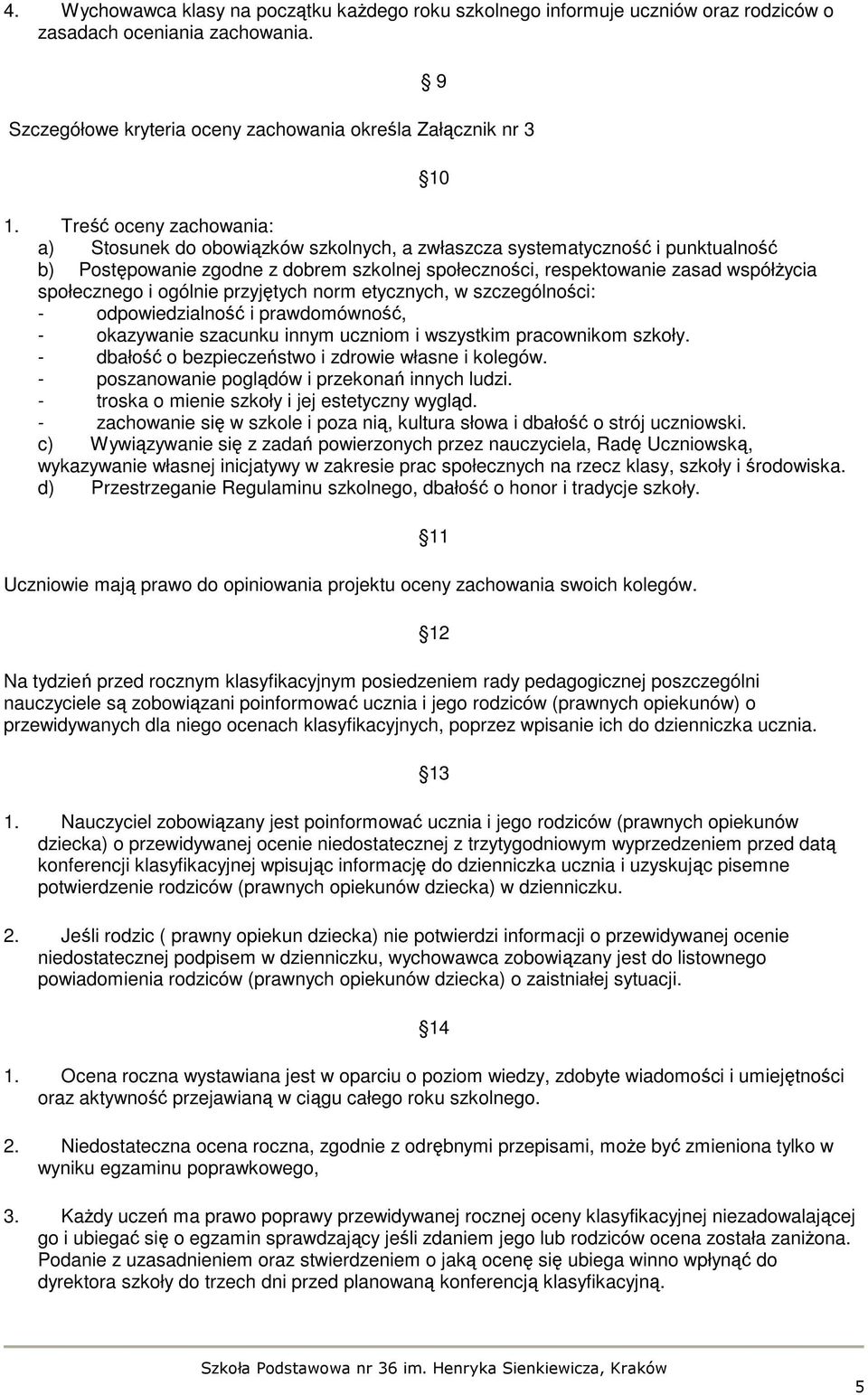 społecznego i ogólnie przyjętych norm etycznych, w szczególności: - odpowiedzialność i prawdomówność, - okazywanie szacunku innym uczniom i wszystkim pracownikom szkoły.