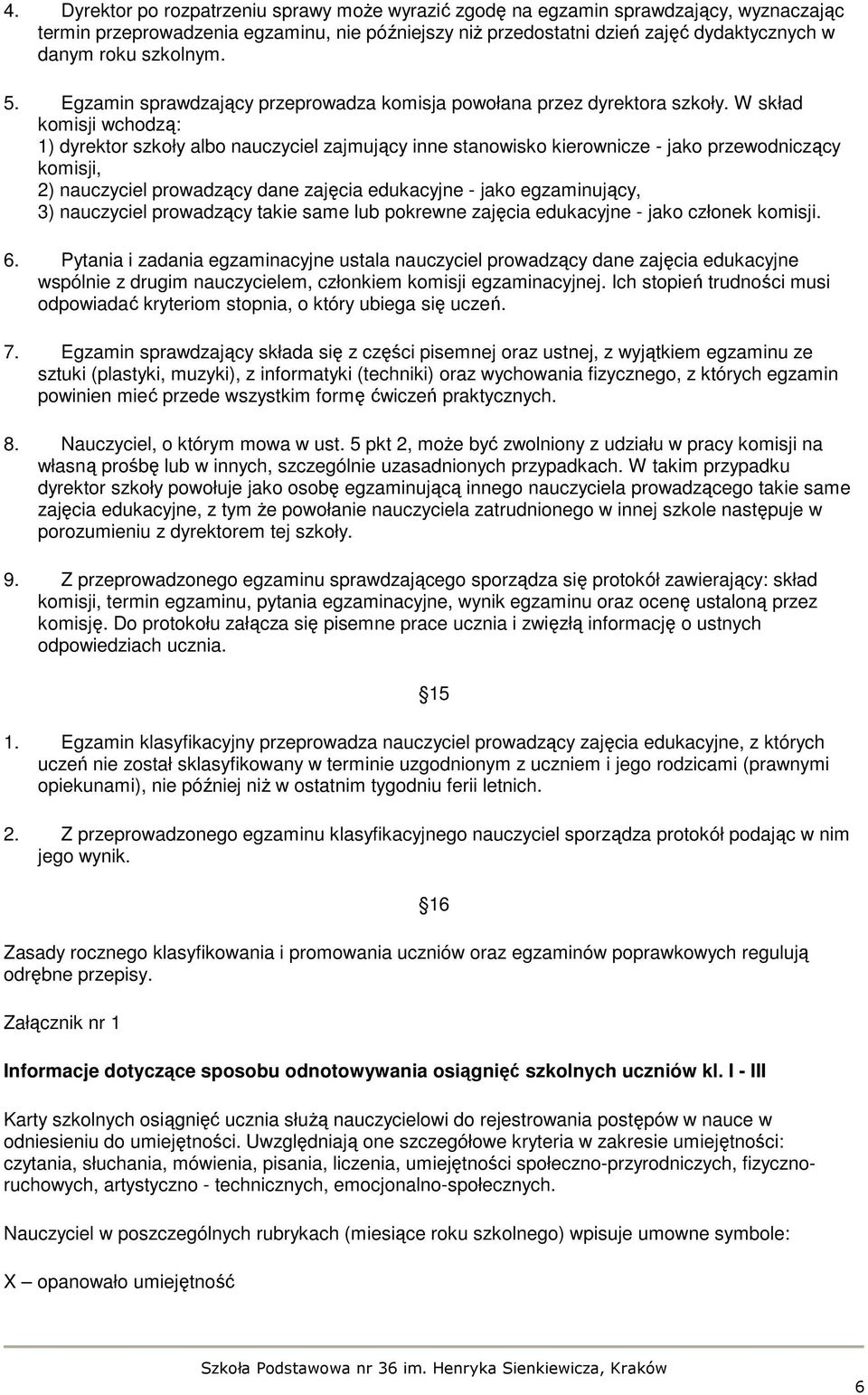 W skład komisji wchodzą: 1) dyrektor szkoły albo nauczyciel zajmujący inne stanowisko kierownicze - jako przewodniczący komisji, 2) nauczyciel prowadzący dane zajęcia edukacyjne - jako egzaminujący,