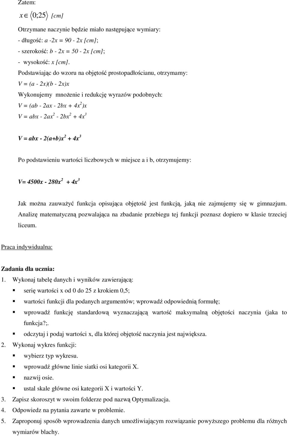 abx - 2(a+b)x 2 +4x 3 Po podstawieniu wartości liczbowych w miejsce a i b, otrzymujemy: V= 4500x - 280x 2 +4x 3 Jak można zauważyć funkcja opisująca objętość jest funkcją, jaką nie zajmujemy się w