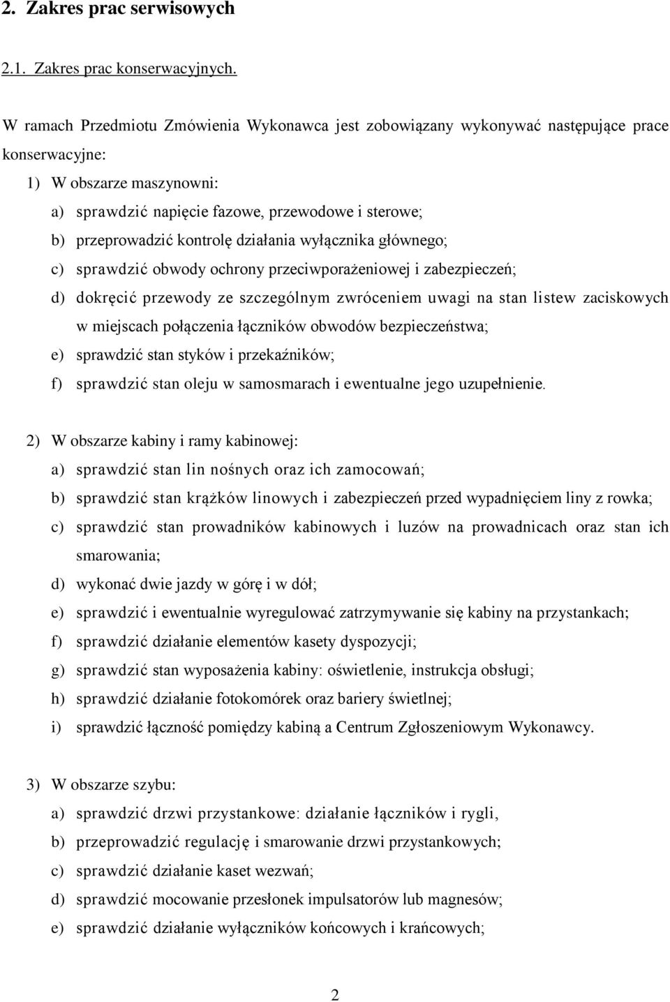 kontrolę działania wyłącznika głównego; c) sprawdzić obwody ochrony przeciwporażeniowej i zabezpieczeń; d) dokręcić przewody ze szczególnym zwróceniem uwagi na stan listew zaciskowych w miejscach