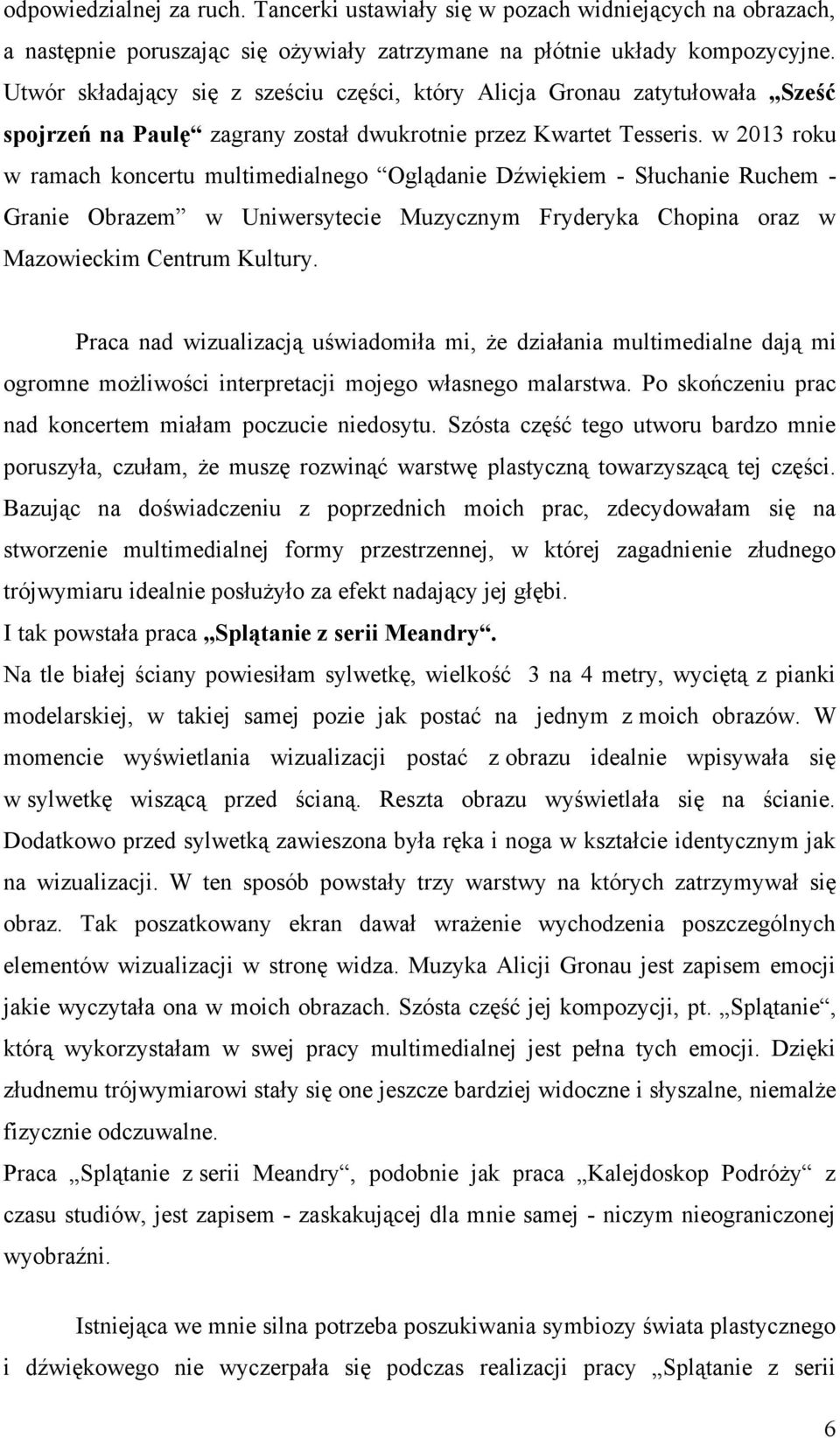 w 2013 roku w ramach koncertu multimedialnego Oglądanie Dźwiękiem - Słuchanie Ruchem - Granie Obrazem w Uniwersytecie Muzycznym Fryderyka Chopina oraz w Mazowieckim Centrum Kultury.