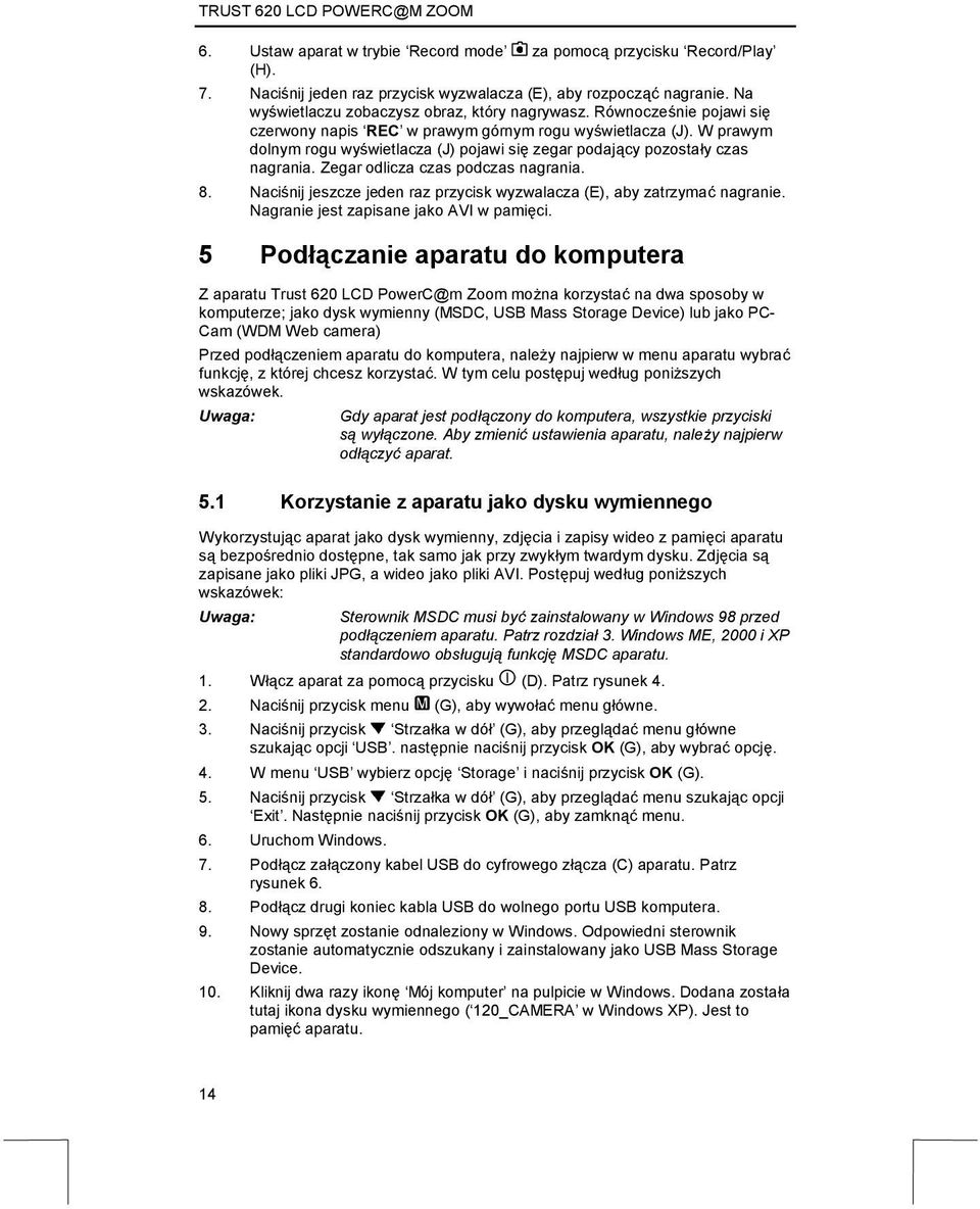 Zegar odlicza czas podczas nagrania. 8. Naciśnij jeszcze jeden raz przycisk wyzwalacza (E), aby zatrzymać nagranie. Nagranie jest zapisane jako AVI w pamięci.