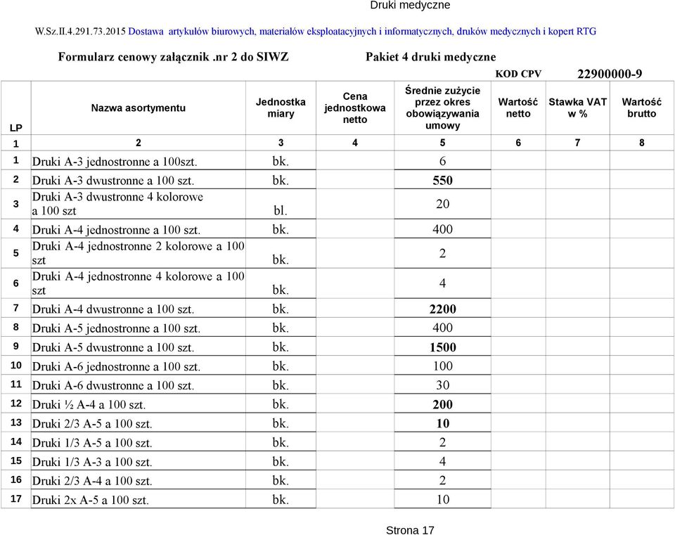 okres obowiązywania umowy KOD CPV 22900000-9 1 2 3 4 5 6 7 8 1 Druki A-3 jednostronne a 100szt. bk. 6 2 Druki A-3 dwustronne a 100 szt. bk. 550 3 Druki A-3 dwustronne 4 kolorowe a 100 szt bl.