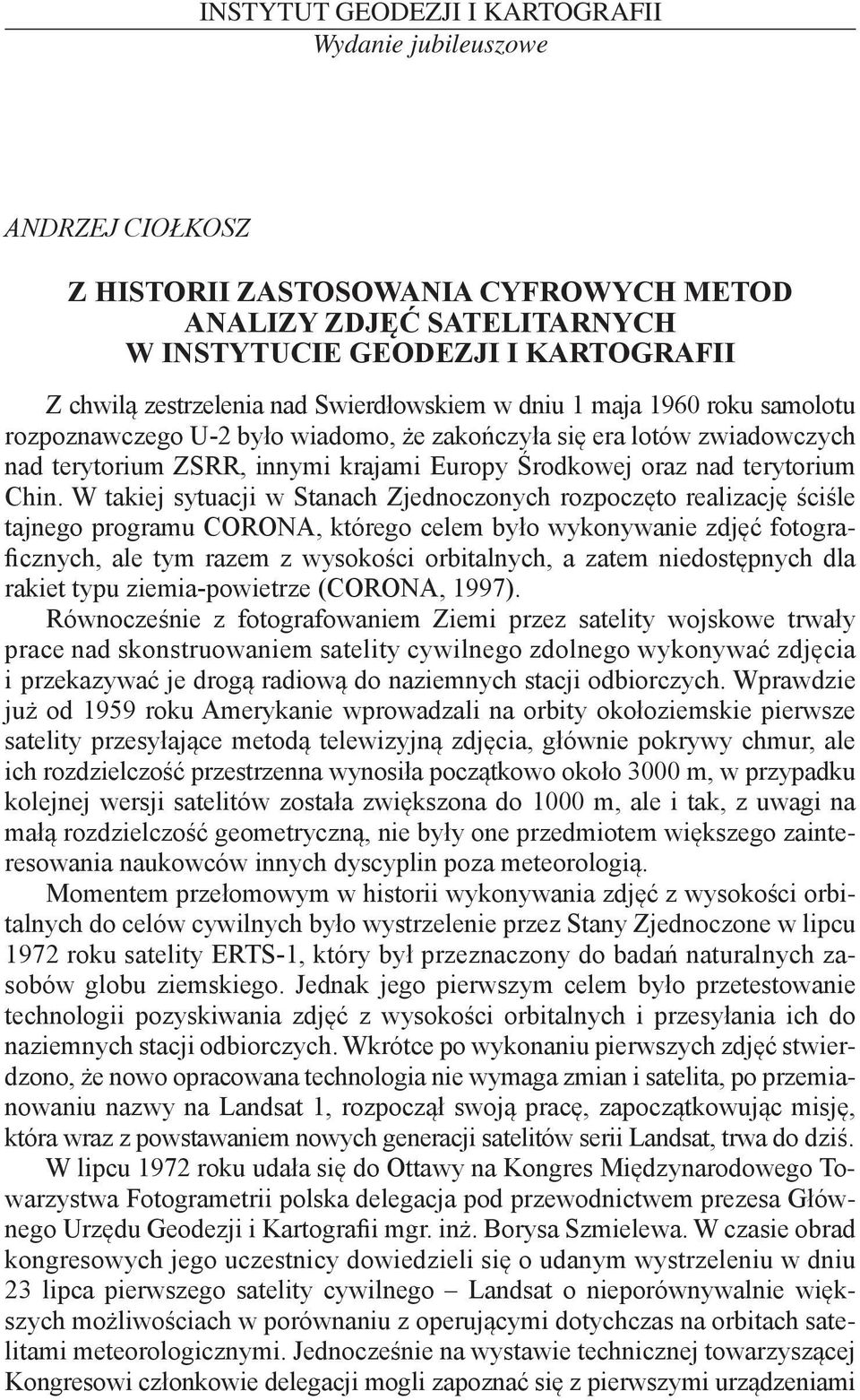 W takiej sytuacji w Stanach Zjednoczonych rozpoczęto realizację ściśle tajnego programu CORONA, którego celem było wykonywanie zdjęć fotograficznych, ale tym razem z wysokości orbitalnych, a zatem
