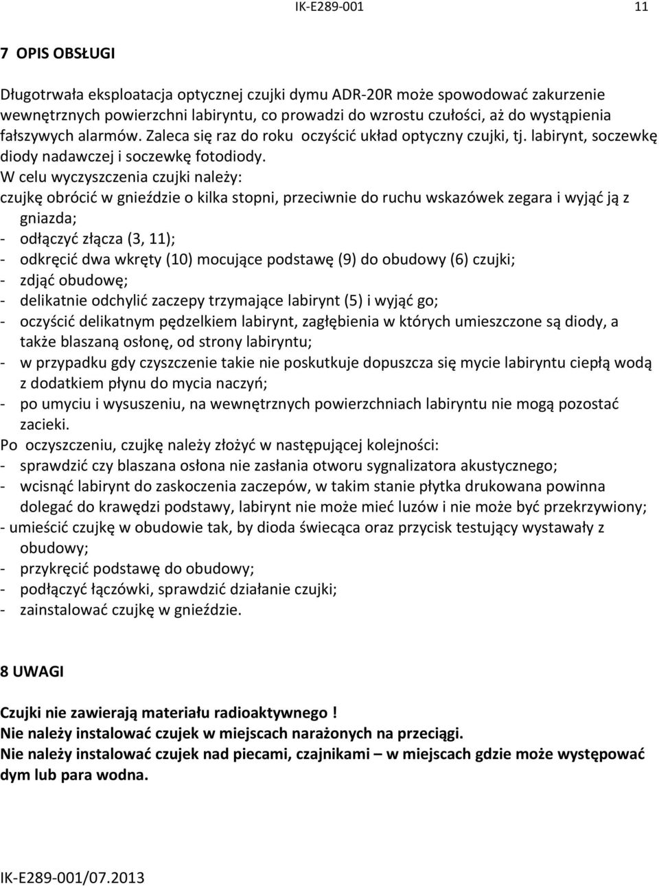 W celu wyczyszczenia czujki należy: czujkę obrócić w gnieździe o kilka stopni, przeciwnie do ruchu wskazówek zegara i wyjąć ją z gniazda; - odłączyć złącza (3, 11); - odkręcić dwa wkręty (10)