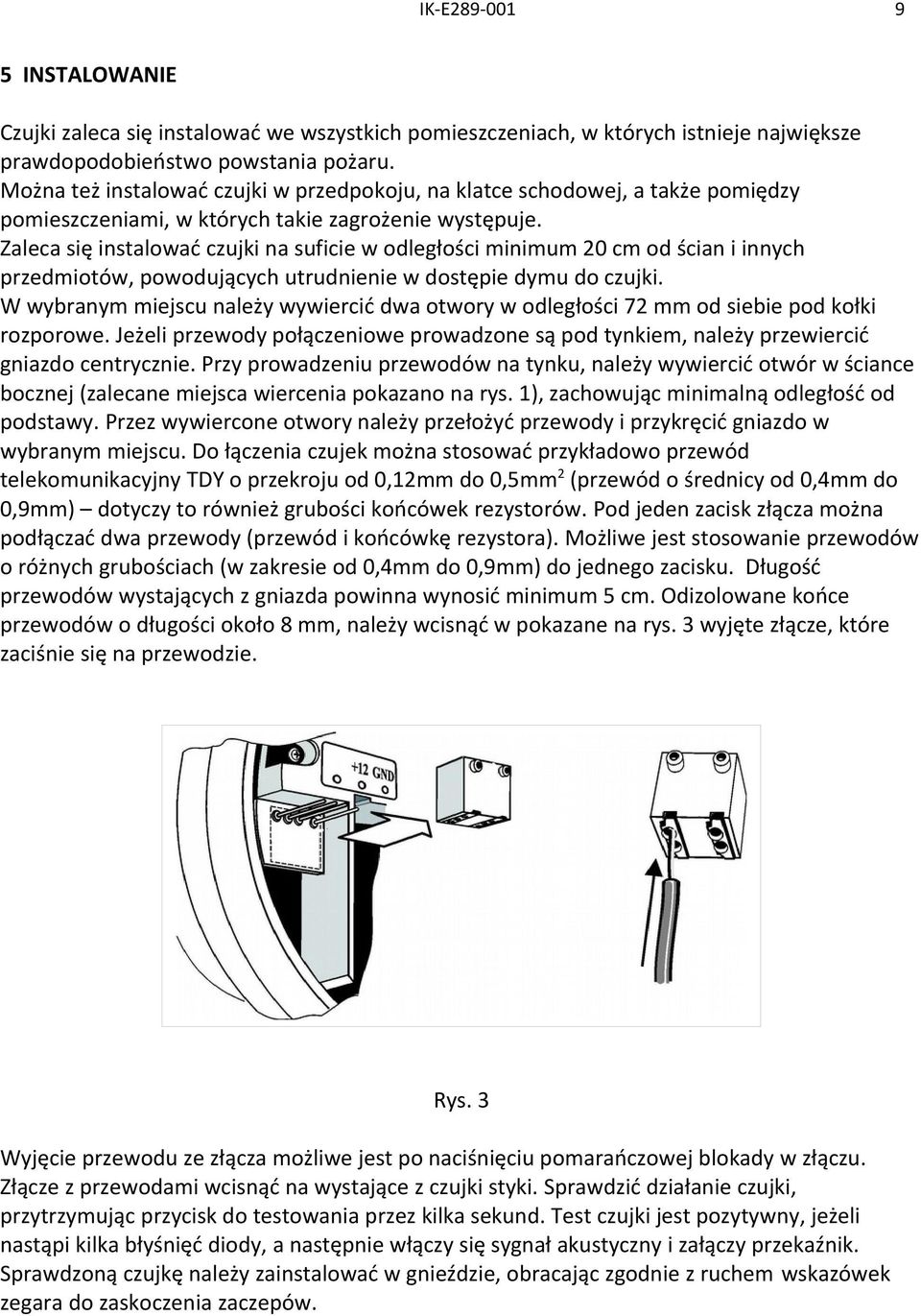 Zaleca się instalować czujki na suficie w odległości minimum 20 cm od ścian i innych przedmiotów, powodujących utrudnienie w dostępie dymu do czujki.