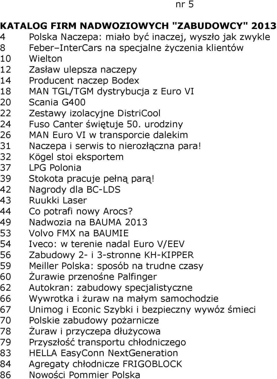 urodziny 26 MAN Euro VI w transporcie dalekim 31 Naczepa i serwis to nierozłączna para! 32 Kögel stoi eksportem 37 LPG Polonia 39 Stokota pracuje pełną parą!