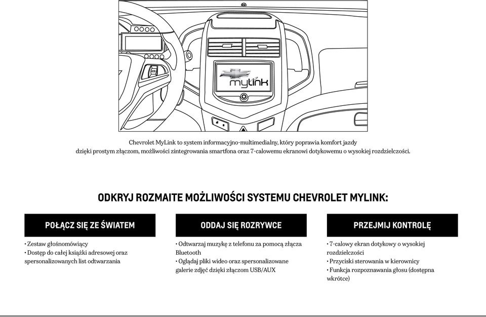 ODKRYJ ROZMAITE MOŻLIWOŚCI SYSTEMU CHEVROLET MYLINK: POŁĄCZ SIĘ ZE ŚWIATEM ODDAJ SIĘ ROZRYWCE PRZEJMIJ KONTROLĘ Zestaw głośnomówiący Dostęp do całej książki adresowej