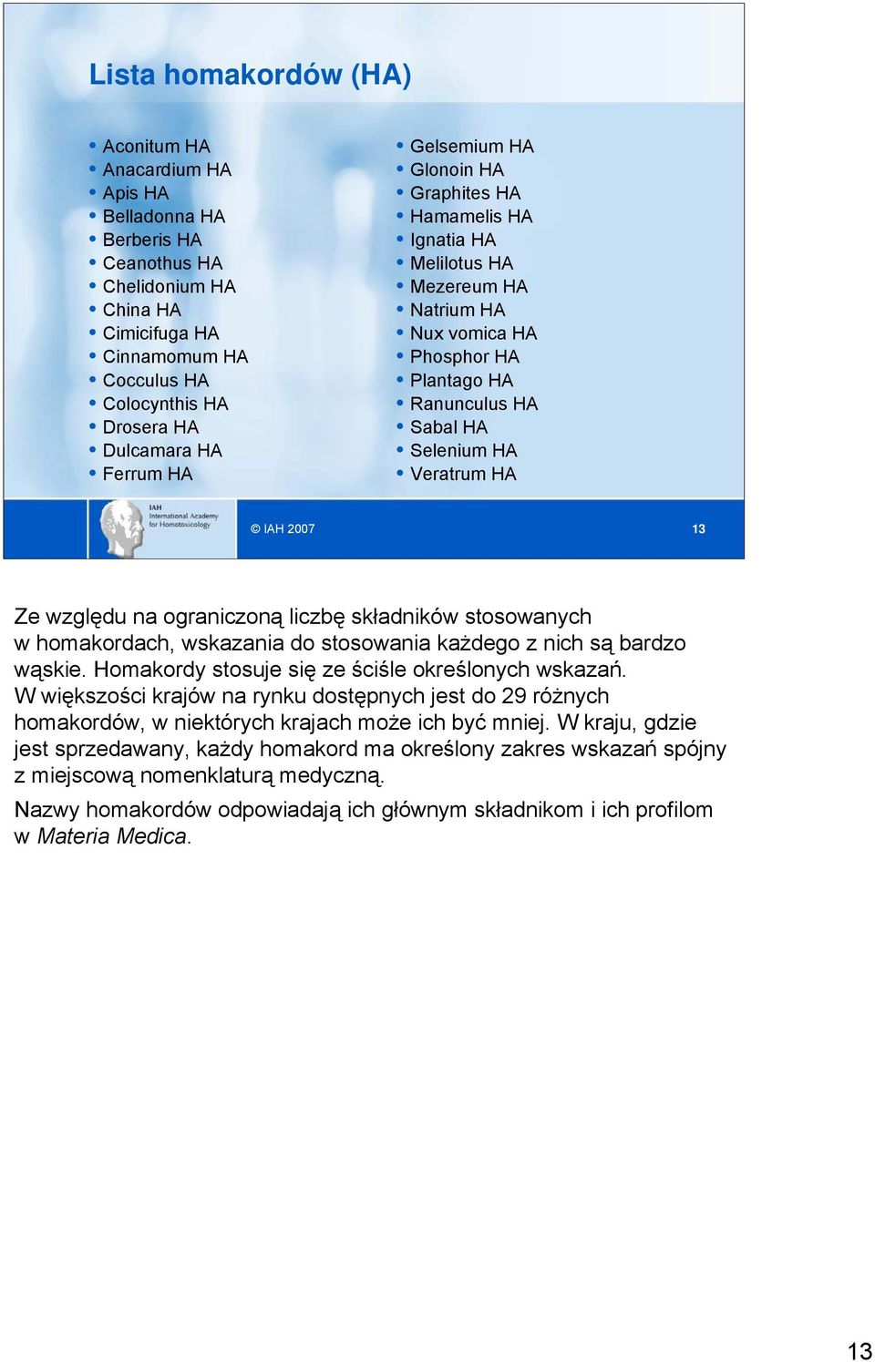 względu na ograniczoną liczbę składników stosowanych w homakordach, wskazania do stosowania każdego z nich są bardzo wąskie. Homakordy stosuje się ze ściśle określonych wskazań.