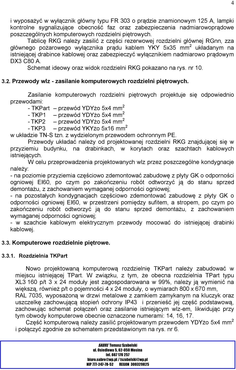 Tablicę RKG należy zasilić z części rezerwowej rozdzielni głównej RGnn, zza głównego pożarowego wyłącznika prądu kablem YKY 5x35 mm 2 układanym na istniejącej drabince kablowej oraz zabezpieczyć