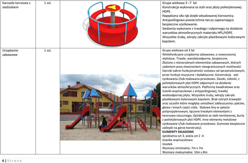 Grupa wiekowa od 3 lat Wielofunkcyjne urządzenia zabawowe, o nowoczesnej stylistyce. Trwałe, wandaloodporne, bezpieczne.