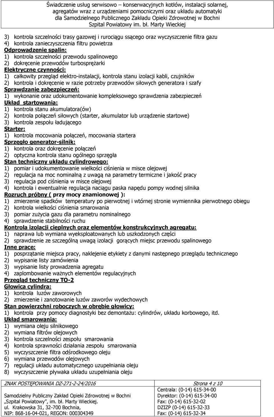 przewodów siłowych generatora i szafy Sprawdzanie zabezpieczeń: 1) wykonanie oraz udokumentowanie kompleksowego sprawdzenia zabezpieczeń Układ startowania: 1) kontrola stanu akumulatora(ów) 2)