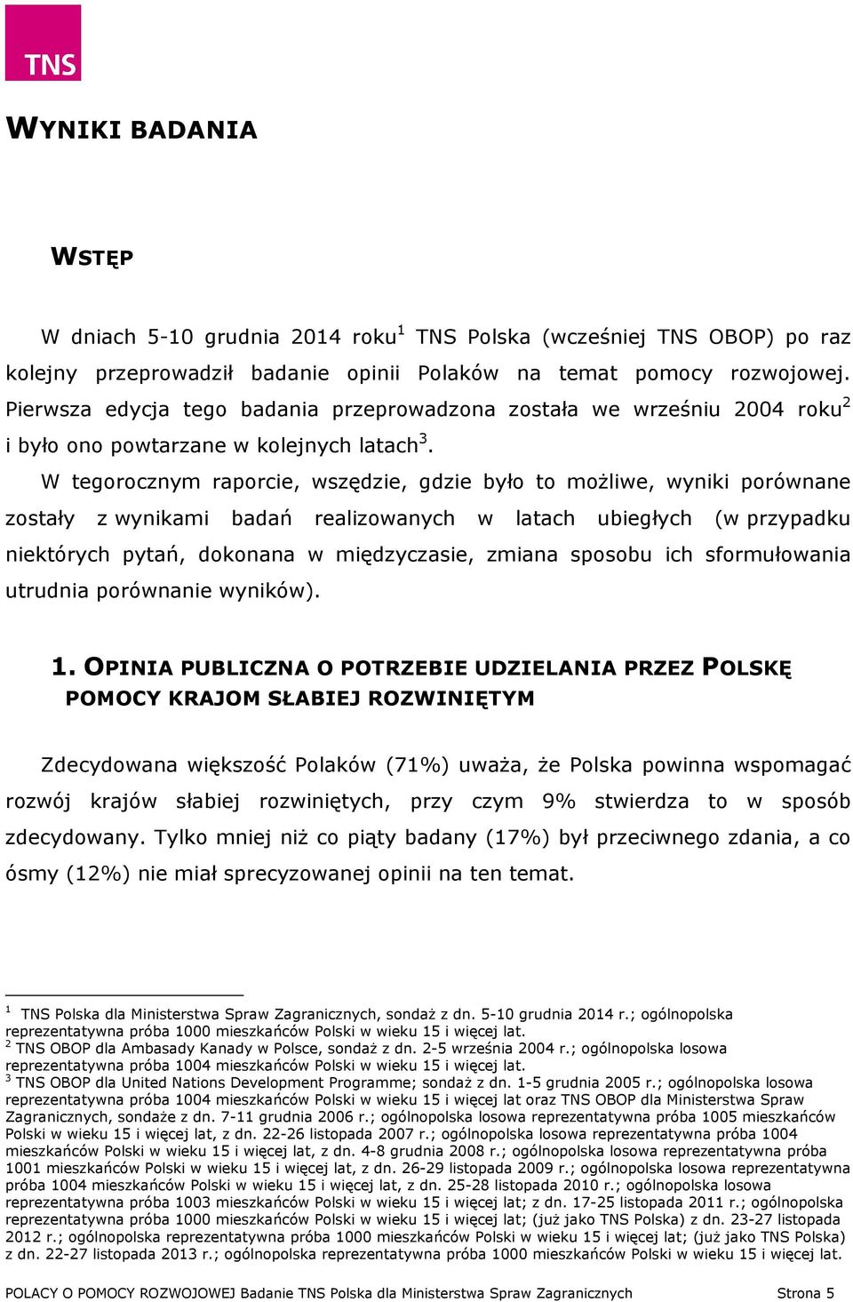 W tegorocznym raporcie, wszędzie, gdzie było to możliwe, wyniki porównane zostały z wynikami badań realizowanych w latach ubiegłych (w przypadku niektórych pytań, dokonana w międzyczasie, zmiana