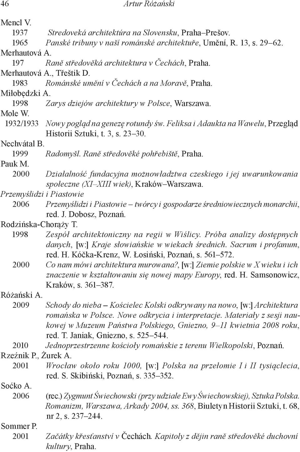 1932/1933 Nowy pogląd na genezę rotundy św. Feliksa i Adaukta na Wawelu, Przegląd Historii Sztuki, t. 3, s. 23 30. Nechvátal B. 1999 Radomyšl. Raně středověké pohřebiště, Praha. Pauk M.
