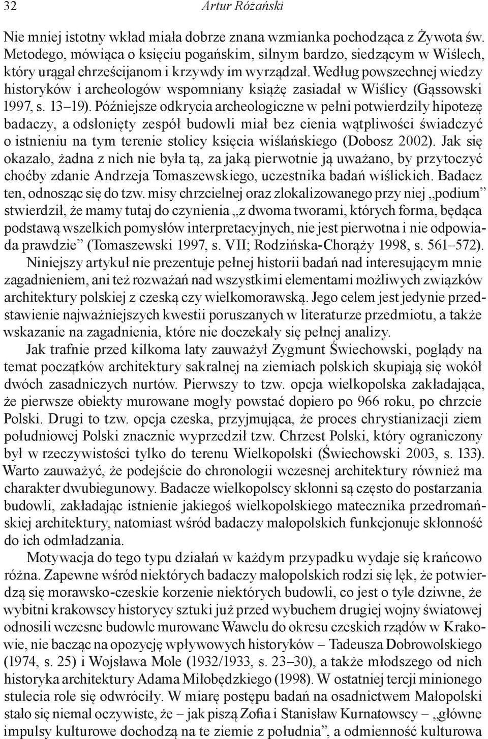 Według powszechnej wiedzy historyków i archeologów wspomniany książę zasiadał w Wiślicy (Gąssowski 1997, s. 13 19).
