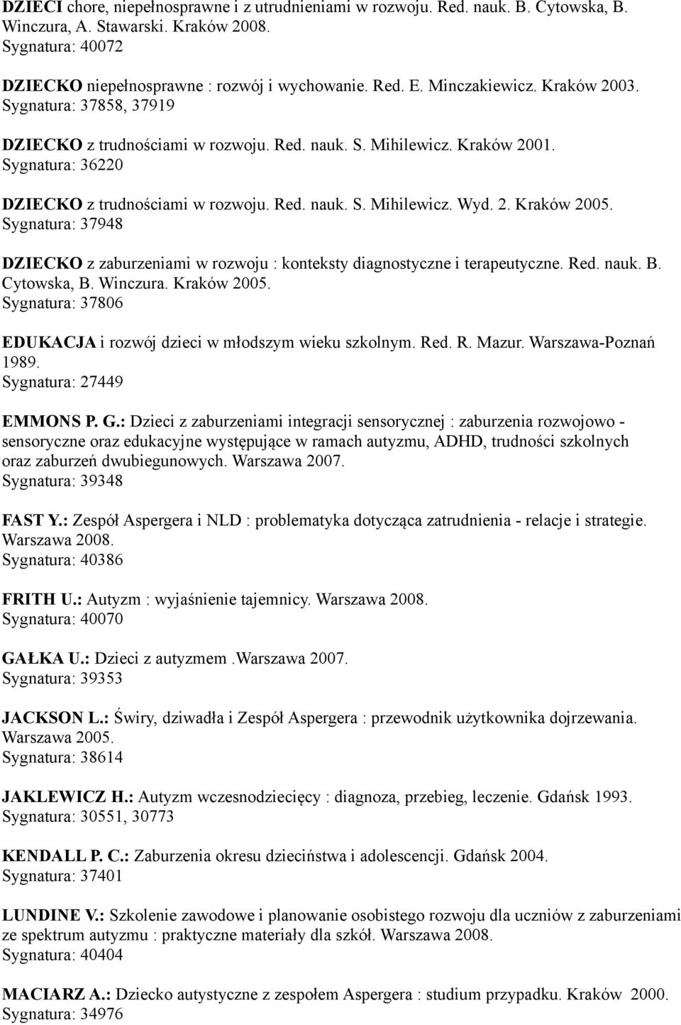 2. Kraków 2005. Sygnatura: 37948 DZIECKO z zaburzeniami w rozwoju : konteksty diagnostyczne i terapeutyczne. Red. nauk. B. Cytowska, B. Winczura. Kraków 2005. Sygnatura: 37806 EDUKACJA i rozwój dzieci w młodszym wieku szkolnym.