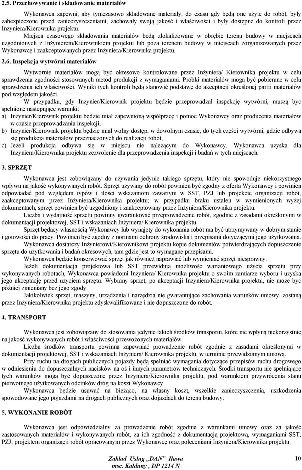 Miejsca czasowego składowania materiałów będą zlokalizowane w obrębie terenu budowy w miejscach uzgodnionych z Inżynierem/Kierownikiem projektu lub poza terenem budowy w miejscach zorganizowanych