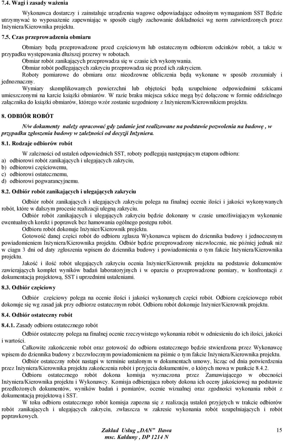 Czas przeprowadzenia obmiaru Obmiary będą przeprowadzone przed częściowym lub ostatecznym odbiorem odcinków robót, a także w przypadku występowania dłuższej przerwy w robotach.