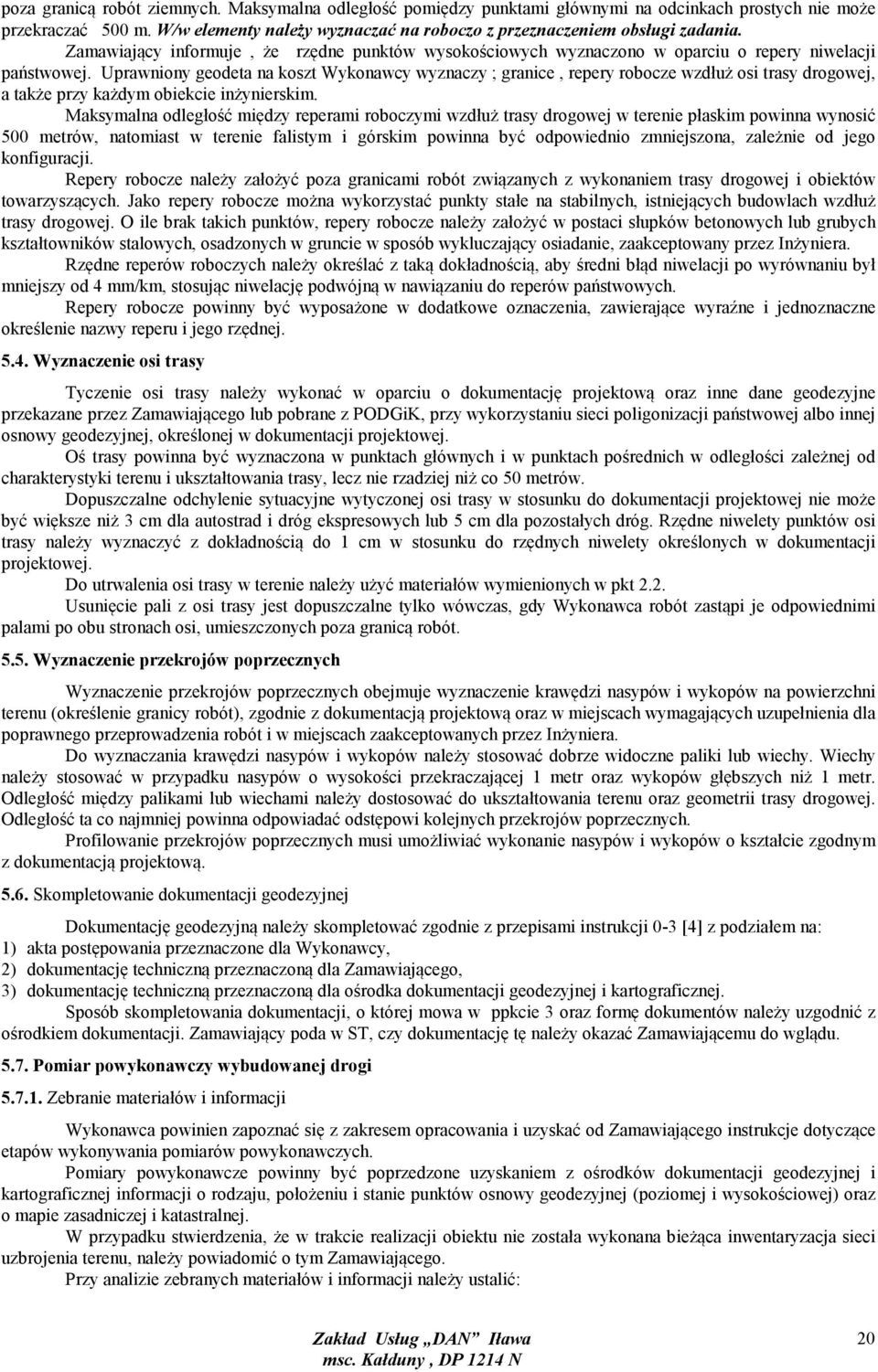 Uprawniony geodeta na koszt Wykonawcy wyznaczy ; granice, repery robocze wzdłuż osi trasy drogowej, a także przy każdym obiekcie inżynierskim.