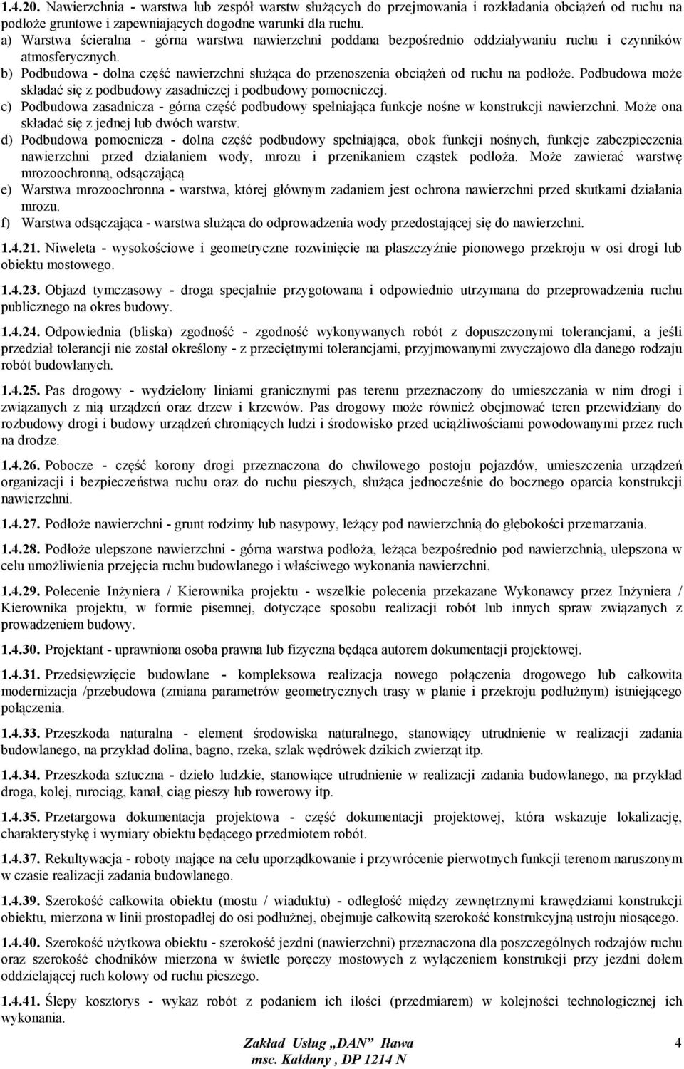 b) Podbudowa - dolna część nawierzchni służąca do przenoszenia obciążeń od ruchu na podłoże. Podbudowa może składać się z podbudowy zasadniczej i podbudowy pomocniczej.