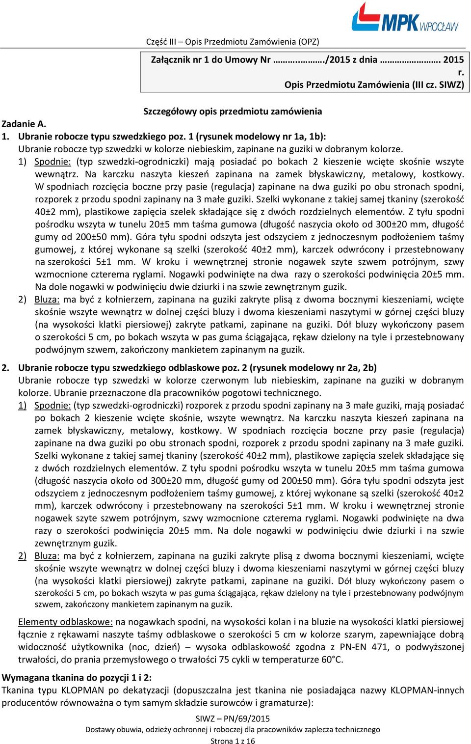 1) Spodnie: (typ szwedzki-ogrodniczki) mają posiadać po bokach 2 kieszenie wcięte skośnie wszyte wewnątrz. Na karczku naszyta kieszeń zapinana na zamek błyskawiczny, metalowy, kostkowy.