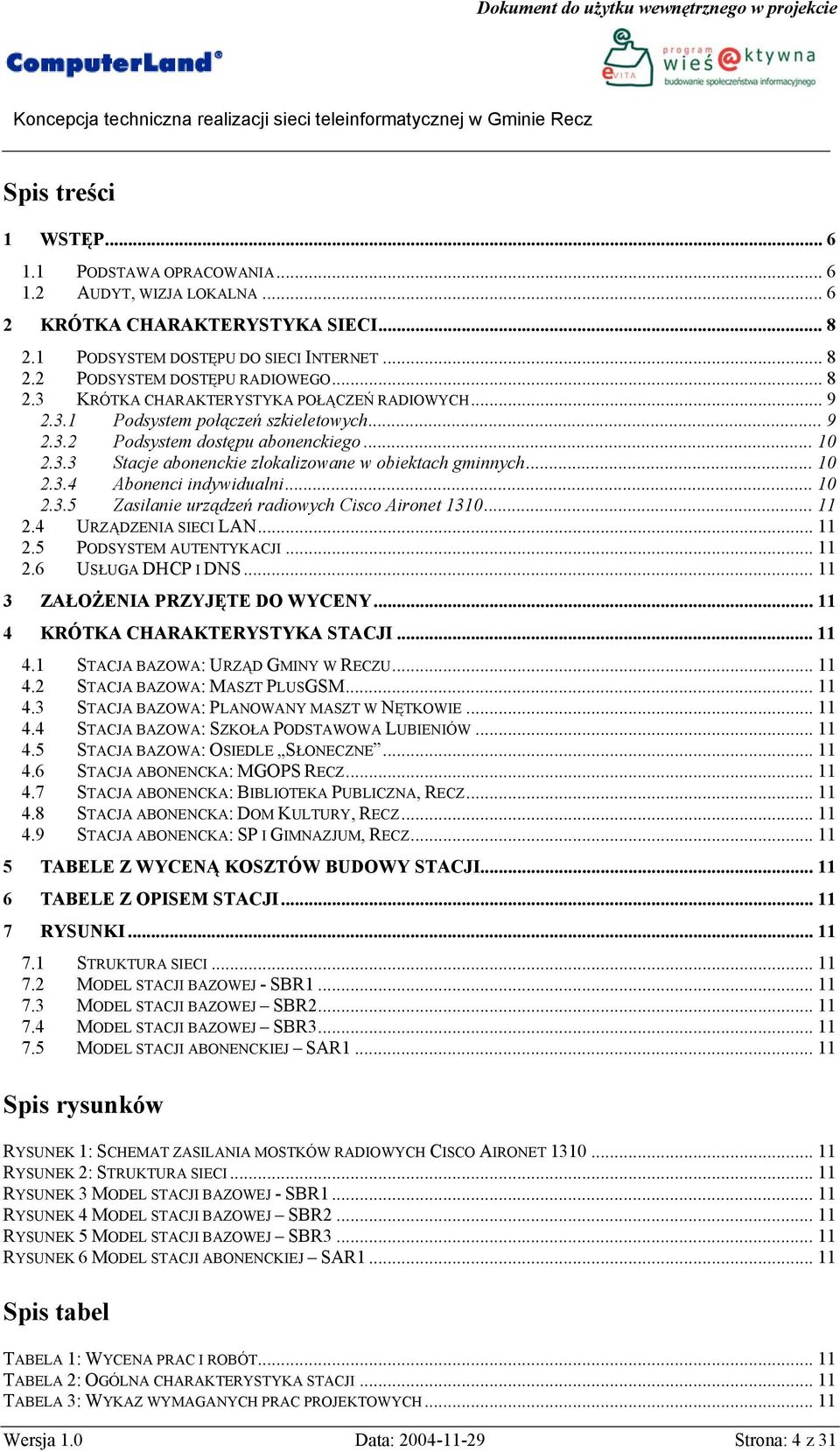 .. 10 2.3.4 Abonenci indywidualni... 10 2.3.5 Zasilanie urządzeń radiowych Cisco Aironet 1310... 11 2.4 URZĄDZENIA SIECI LAN... 11 2.5 PODSYSTEM AUTENTYKACJI... 11 2.6 USŁUGA DHCP I DNS.