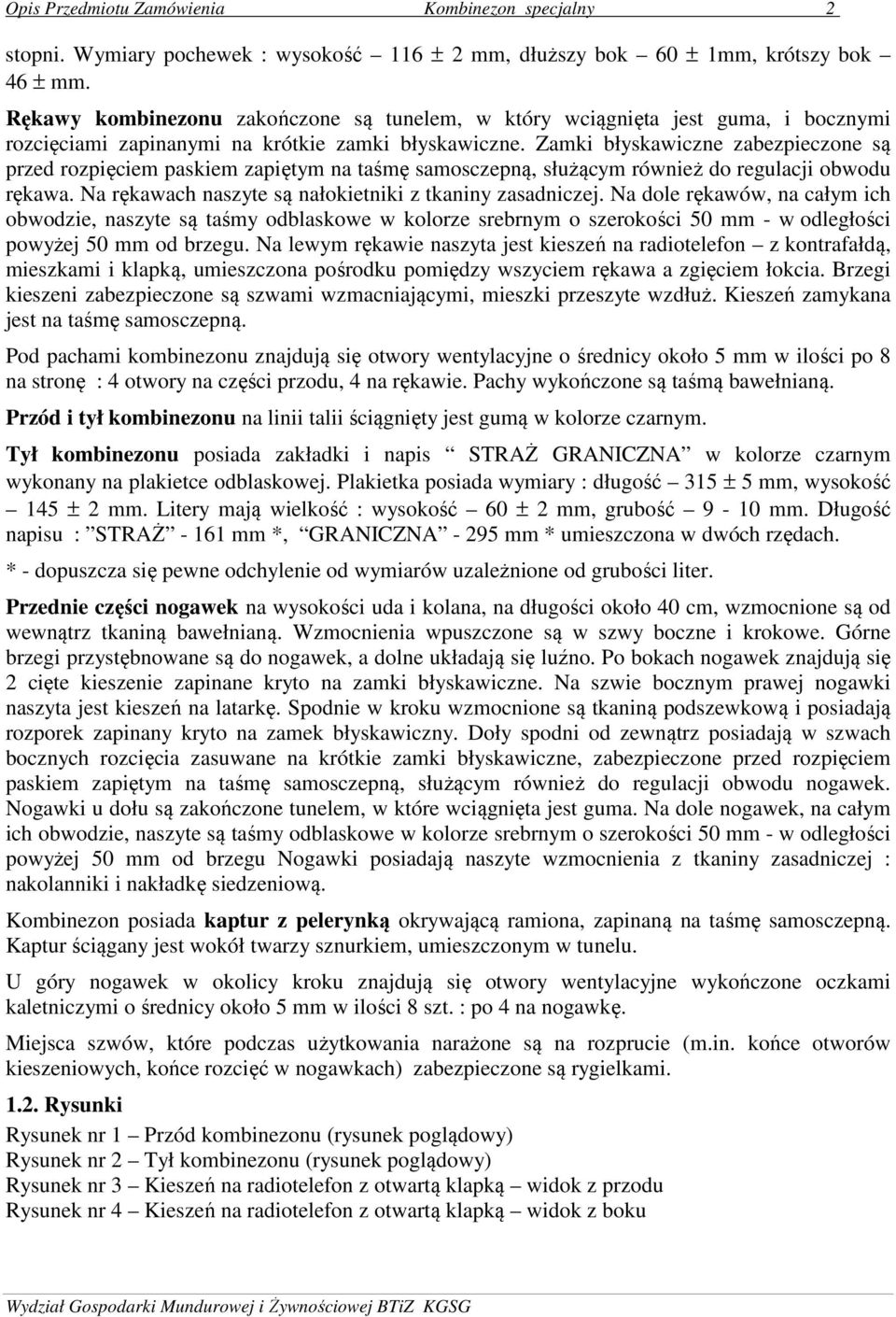 Zamki błyskawiczne zabezpieczone są przed rozpięciem paskiem zapiętym na taśmę samosczepną, służącym również do regulacji obwodu rękawa. Na rękawach naszyte są nałokietniki z tkaniny zasadniczej.