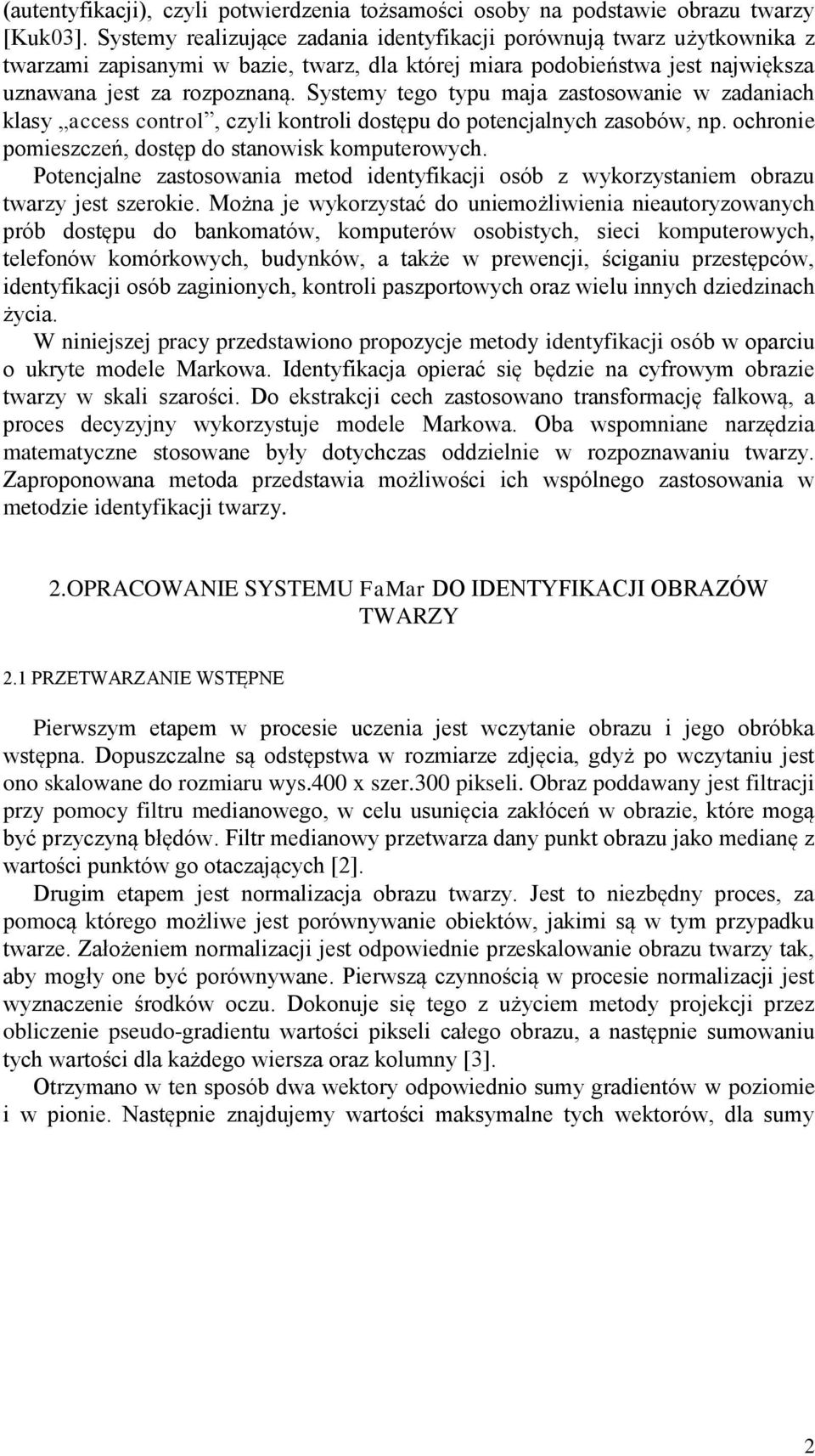 Systemy tego typu maja zastosowanie w zadaniach klasy access control, czyli kontroli dostępu do potencjalnych zasobów, np. ochronie pomieszczeń, dostęp do stanowisk komputerowych.
