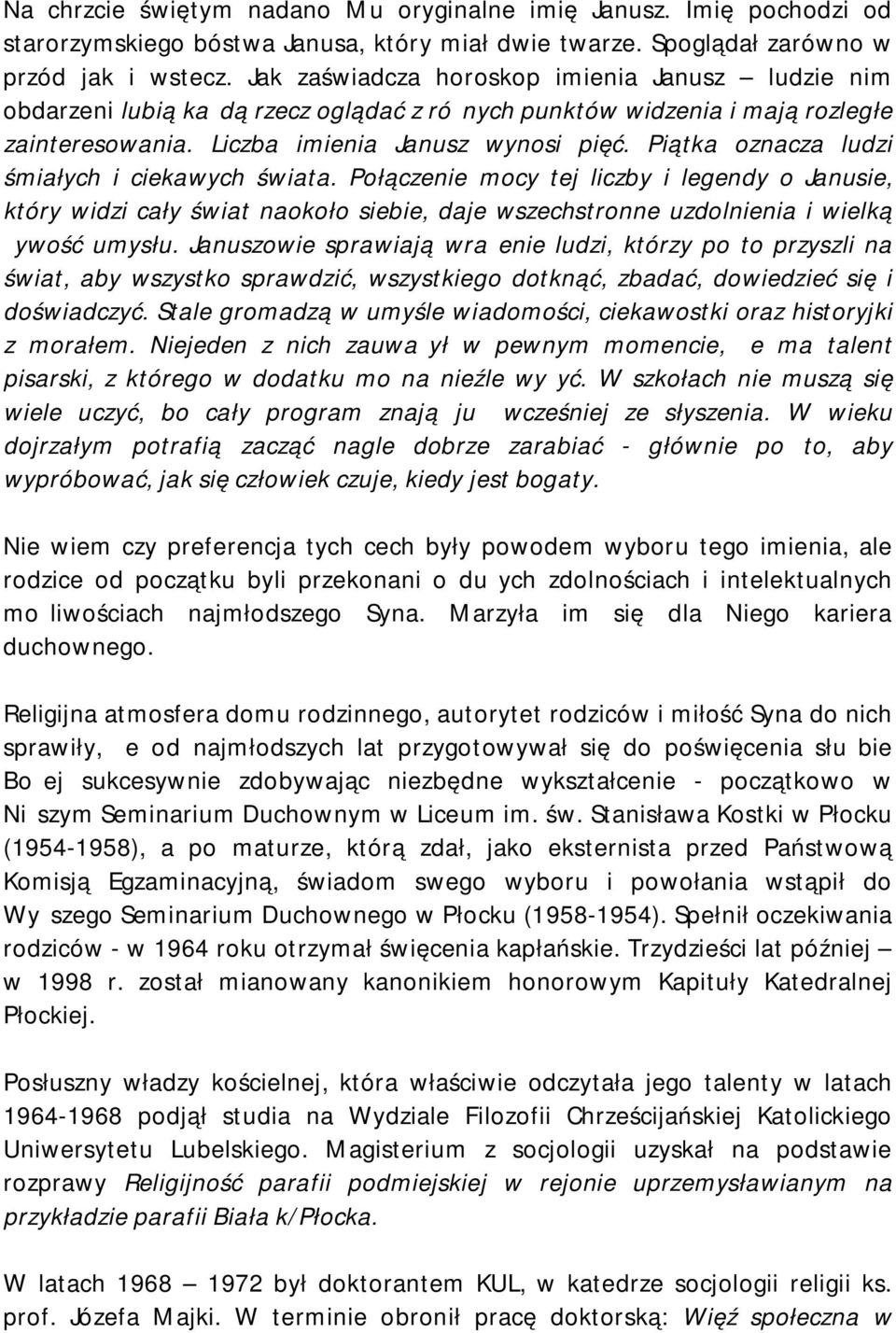 Piątka oznacza ludzi śmiałych i ciekawych świata. Połączenie mocy tej liczby i legendy o Janusie, który widzi cały świat naokoło siebie, daje wszechstronne uzdolnienia i wielką żywość umysłu.