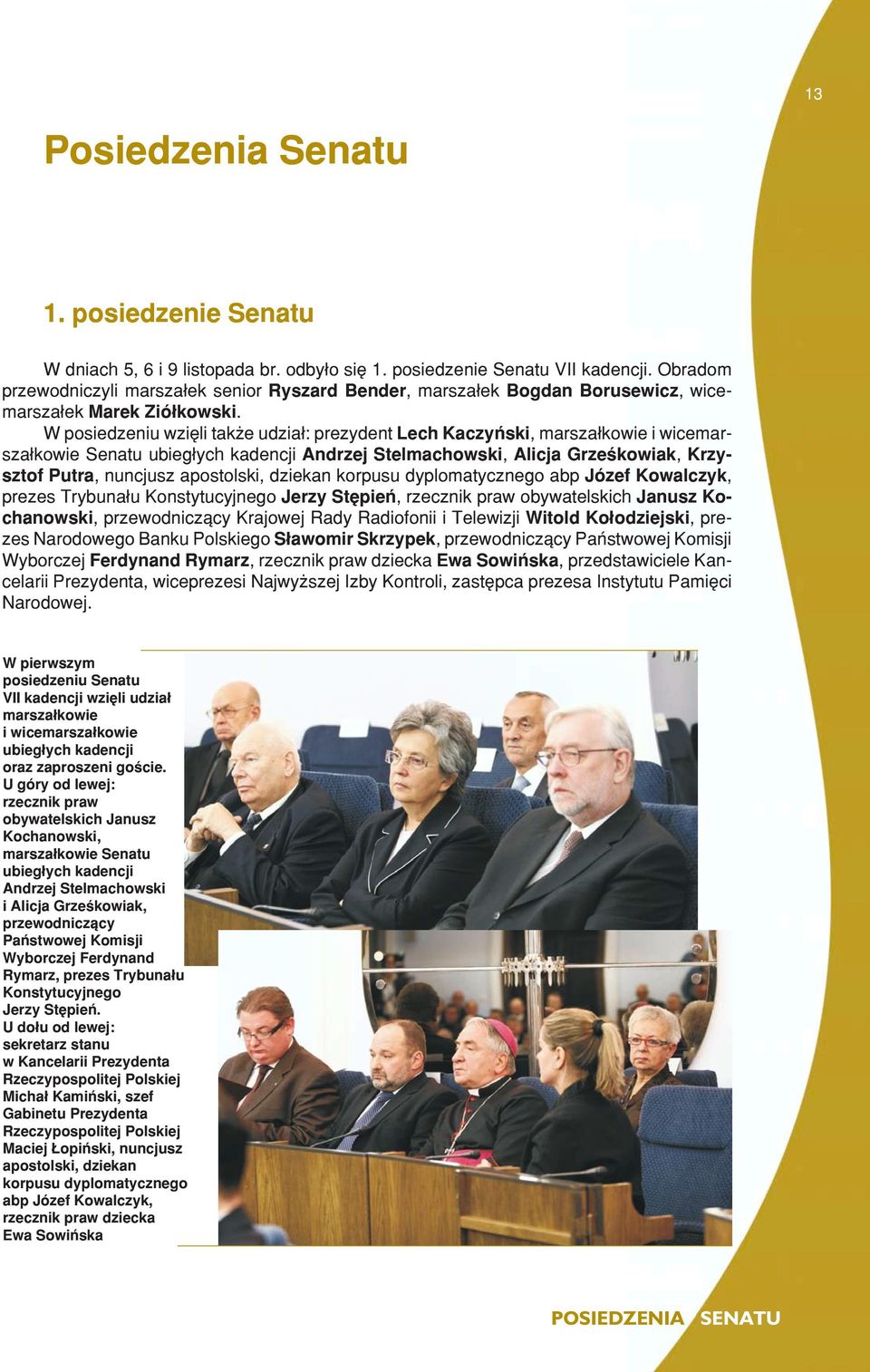 W posiedzeniu wziêli tak e udzia³: prezydent Lech Kaczyñski, marsza³kowie i wicemarsza³kowie Senatu ubieg³ych kadencji Andrzej Stelmachowski, Alicja Grzeœkowiak, Krzysztof Putra, nuncjusz apostolski,