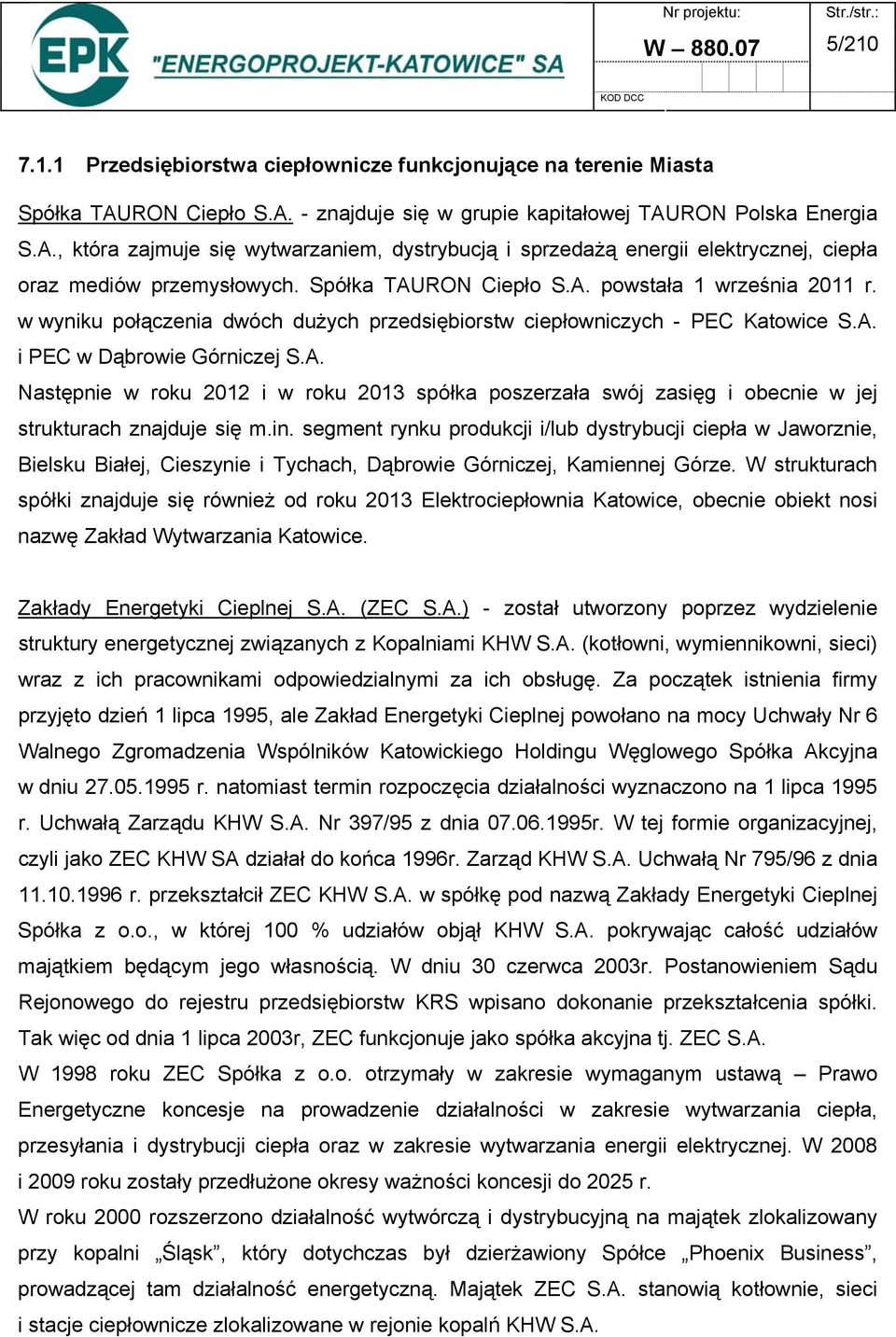 Spółka TAURON Ciepło S.A. powstała 1 września 2011 r. w wyniku połączenia dwóch dużych przedsiębiorstw ciepłowniczych - PEC Katowice S.A. i PEC w Dąbrowie Górniczej S.A. Następnie w roku 2012 i w roku 2013 spółka poszerzała swój zasięg i obecnie w jej strukturach znajduje się m.